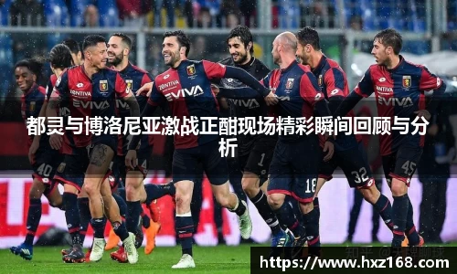 金年会都灵与博洛尼亚激战正酣现场精彩瞬间回顾与分析